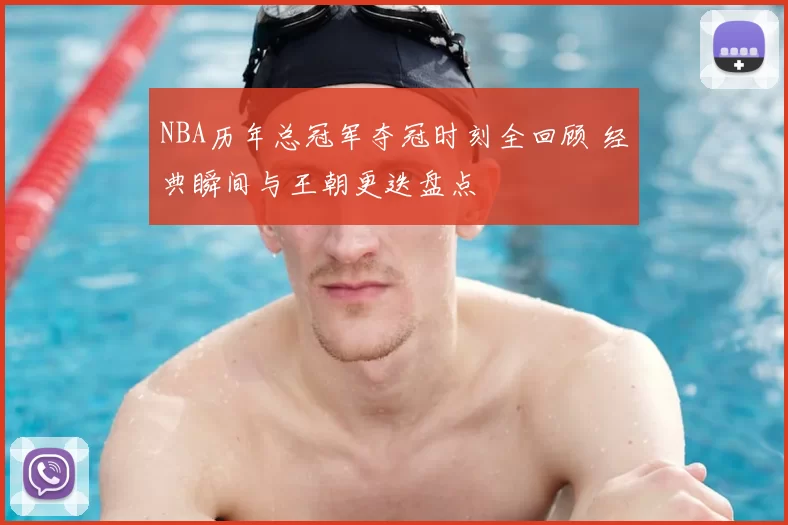NBA历年总冠军夺冠时刻全回顾 经典瞬间与王朝更迭盘点
