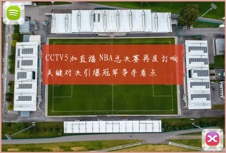 CCTV5加直播 NBA总决赛再度打响 关键对决引爆冠军争夺看点
