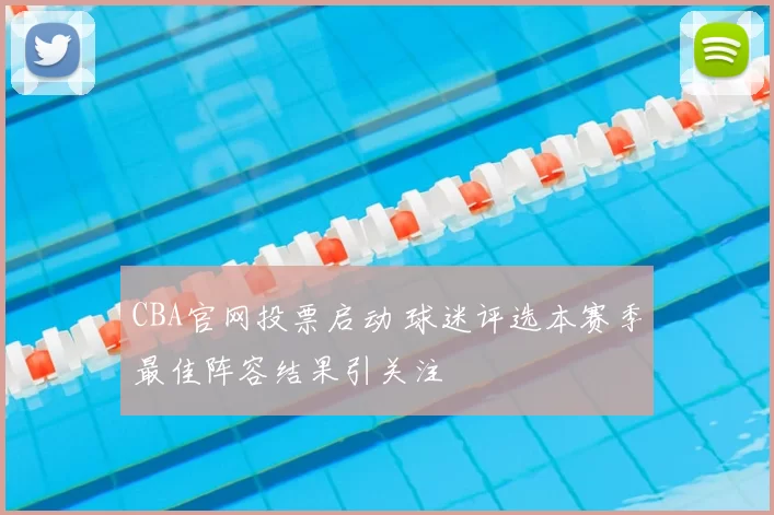 CBA官网投票启动 球迷评选本赛季最佳阵容结果引关注