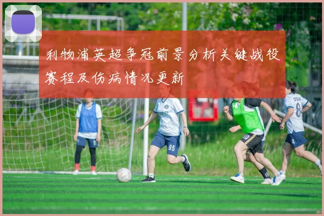 利物浦英超争冠前景分析关键战役赛程及伤病情况更新