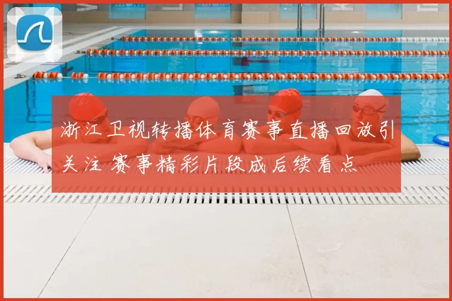 浙江卫视转播体育赛事直播回放引关注 赛事精彩片段成后续看点