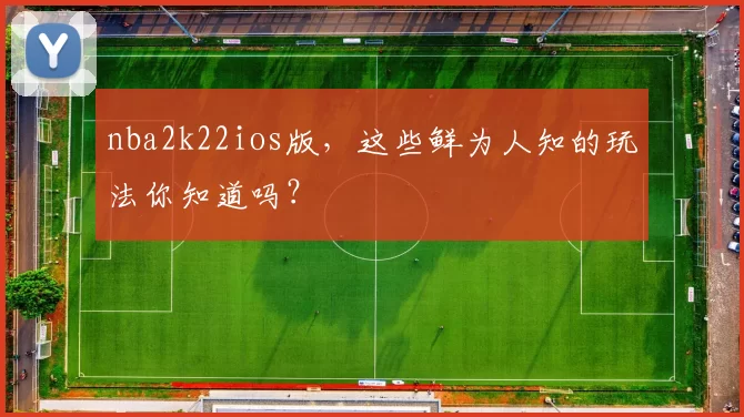 nba2k22ios版，这些鲜为人知的玩法你知道吗？