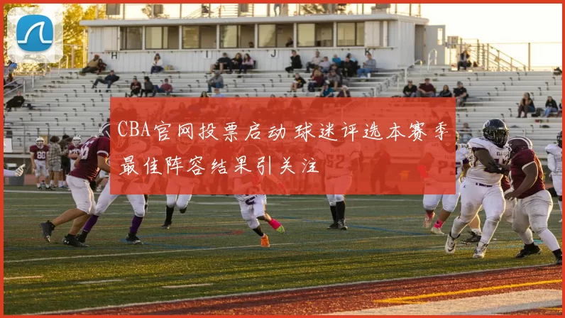 CBA官网投票启动 球迷评选本赛季最佳阵容结果引关注