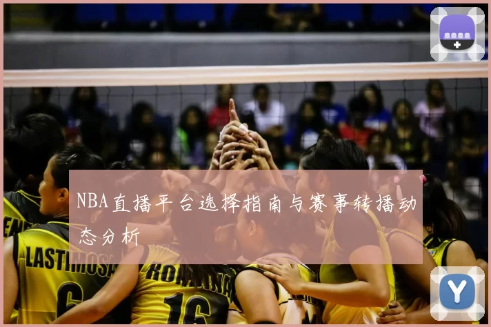 NBA直播平台选择指南与赛事转播动态分析