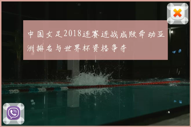 中国女足2018连赛连战成败牵动亚洲排名与世界杯资格争夺