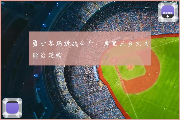 勇士客场挑战公牛，库里三分火力能否延续