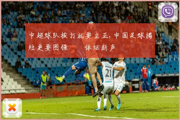 中超球队挨打就要立正,中国足球揭短更要图强　　体坛新声