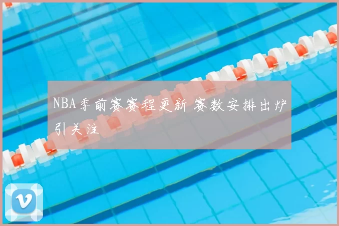 NBA季前赛赛程更新 赛数安排出炉引关注