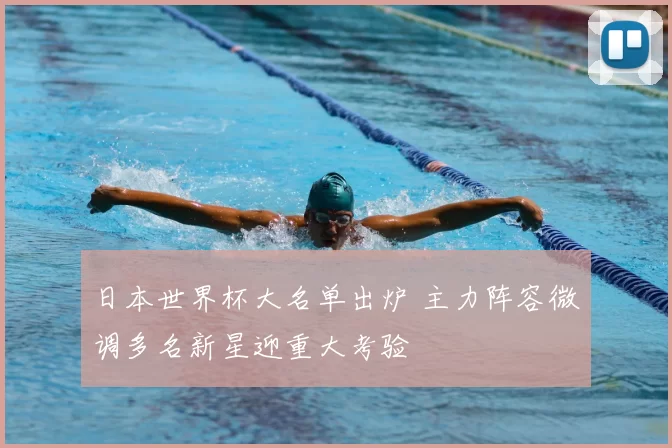 日本世界杯大名单出炉 主力阵容微调多名新星迎重大考验