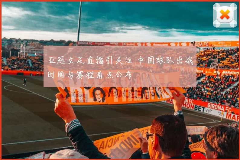亚冠女足直播引关注 中国球队出战时间与赛程看点公布