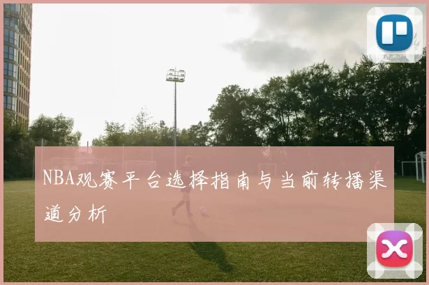 NBA观赛平台选择指南与当前转播渠道分析