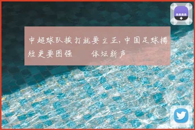 中超球队挨打就要立正,中国足球揭短更要图强　　体坛新声