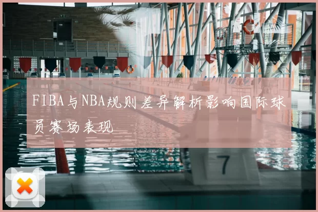 FIBA与NBA规则差异解析影响国际球员赛场表现