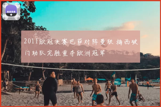 2011欧冠决赛巴萨对阵曼联 梅西破门助队完胜重夺欧洲冠军