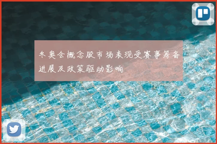 冬奥会概念股市场表现受赛事筹备进展及政策驱动影响