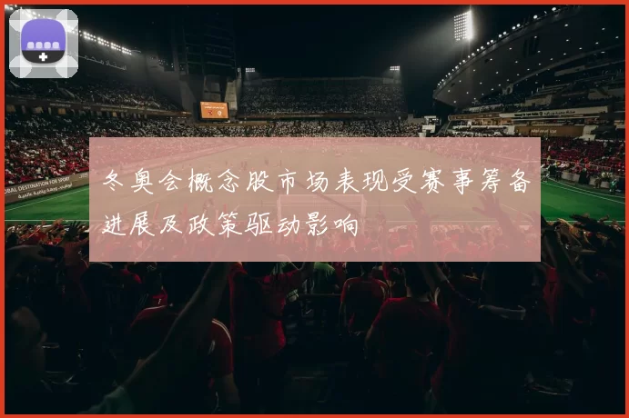冬奥会概念股市场表现受赛事筹备进展及政策驱动影响