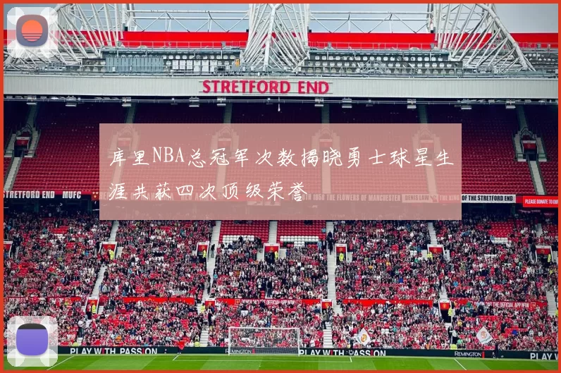 库里NBA总冠军次数揭晓勇士球星生涯共获四次顶级荣誉