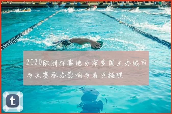 2020欧洲杯赛地分布多国主办城市与决赛承办影响与看点梳理