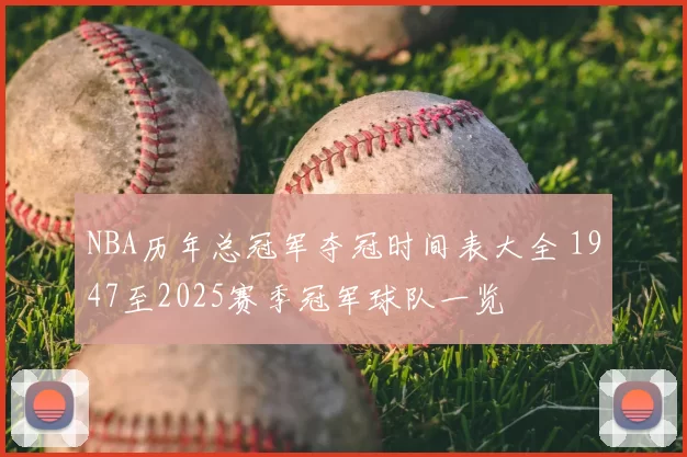 NBA历年总冠军夺冠时间表大全 1947至2025赛季冠军球队一览