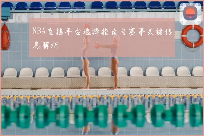 NBA直播平台选择指南与赛事关键信息解析