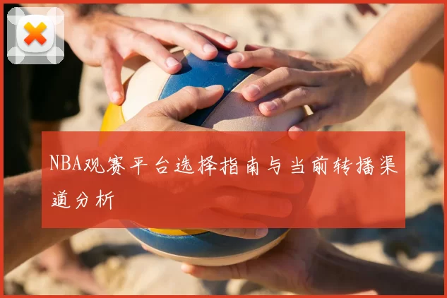 NBA观赛平台选择指南与当前转播渠道分析
