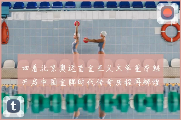 回看北京奥运首金王义夫举重夺魁开启中国金牌时代传奇历程再辉煌