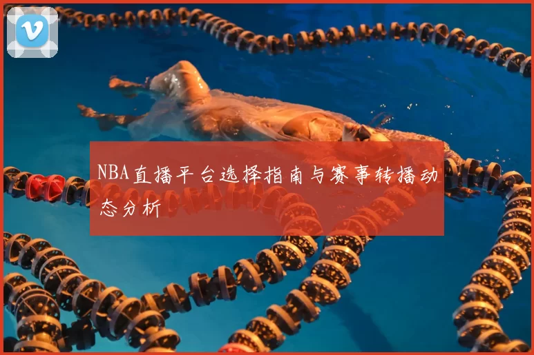 NBA直播平台选择指南与赛事转播动态分析