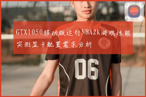 GTX1050移动版运行NBA2K游戏性能实测显卡配置需求分析