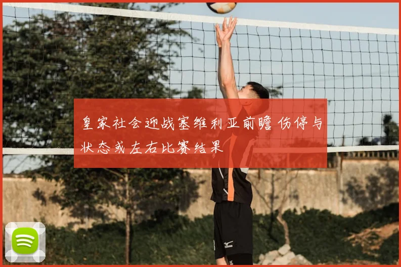 皇家社会迎战塞维利亚前瞻 伤停与状态或左右比赛结果