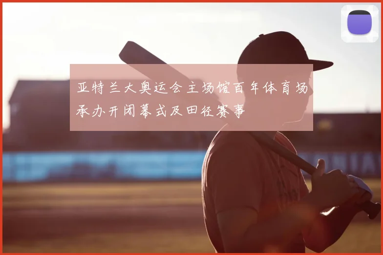 亚特兰大奥运会主场馆百年体育场承办开闭幕式及田径赛事