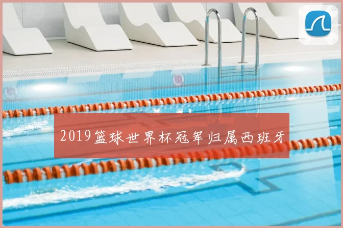 2019篮球世界杯冠军归属西班牙