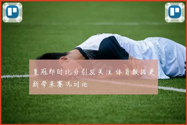 皇冠即时比分引发关注 体育数据更新带来赛况讨论