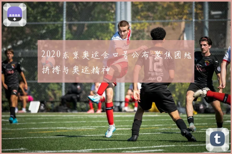 2020东京奥运会口号公布 聚焦团结拼搏与奥运精神