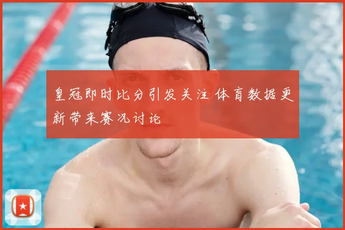 皇冠即时比分引发关注 体育数据更新带来赛况讨论