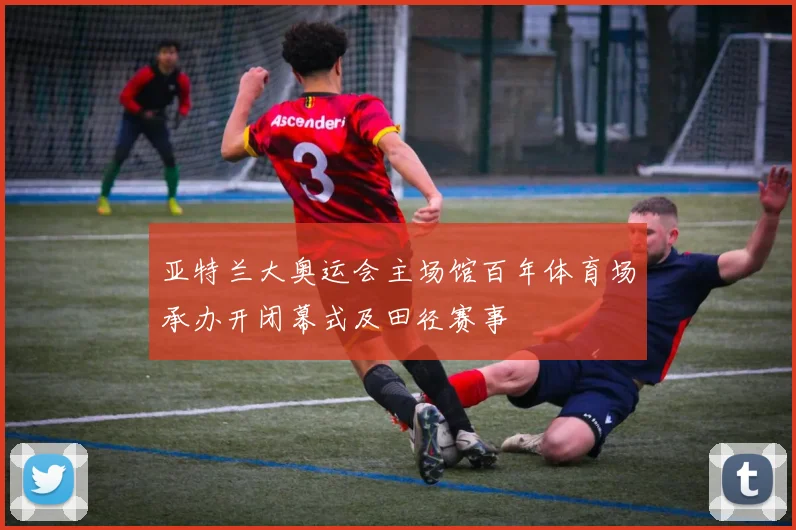 亚特兰大奥运会主场馆百年体育场承办开闭幕式及田径赛事